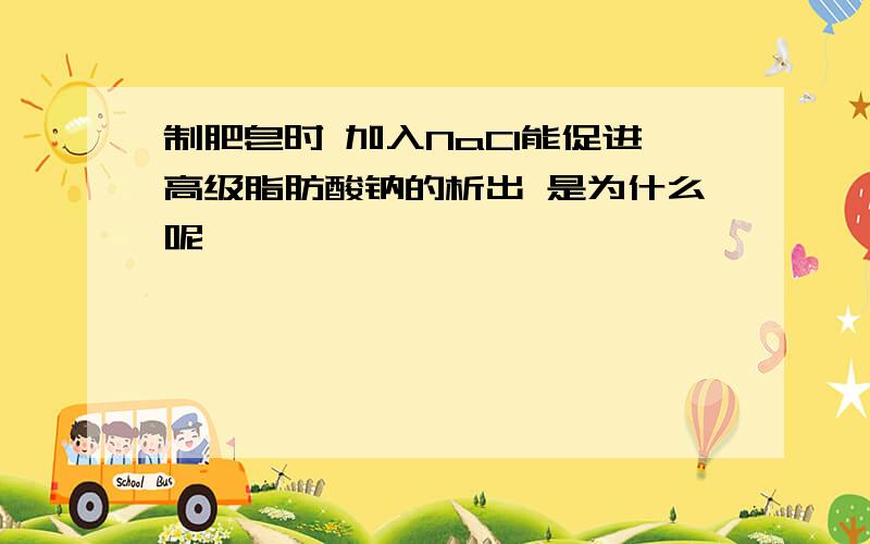 制肥皂时 加入NaCl能促进高级脂肪酸钠的析出 是为什么呢