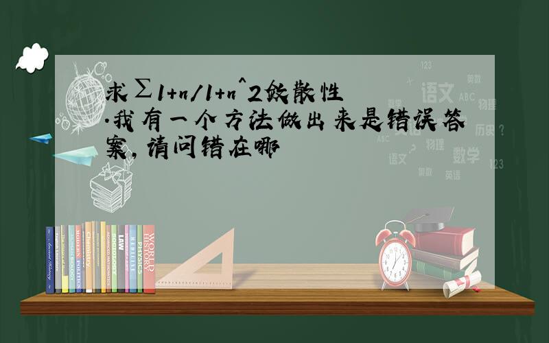 求∑1+n/1+n^2敛散性.我有一个方法做出来是错误答案,请问错在哪