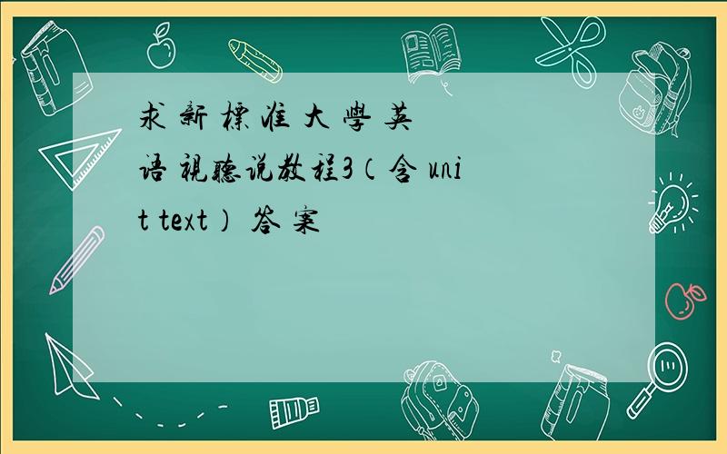 求 新 标 准 大 学 英 语 视听说教程3（含 unit text） 答 案