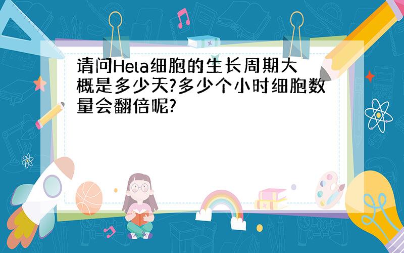 请问Hela细胞的生长周期大概是多少天?多少个小时细胞数量会翻倍呢?