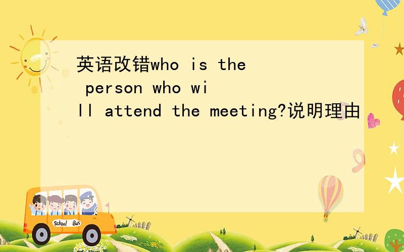 英语改错who is the person who will attend the meeting?说明理由