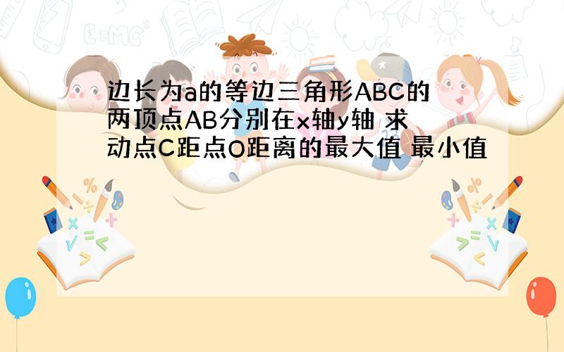 边长为a的等边三角形ABC的两顶点AB分别在x轴y轴 求动点C距点O距离的最大值 最小值