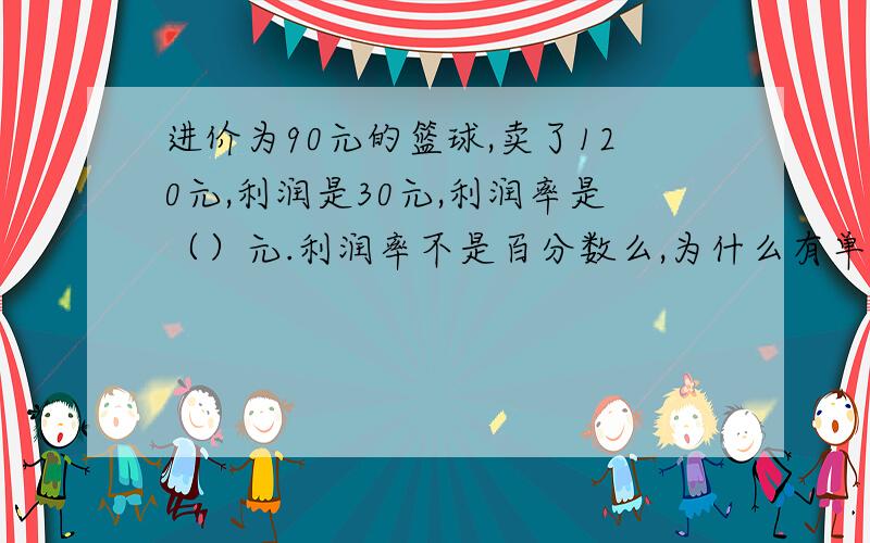 进价为90元的篮球,卖了120元,利润是30元,利润率是（）元.利润率不是百分数么,为什么有单 位,怎么填?