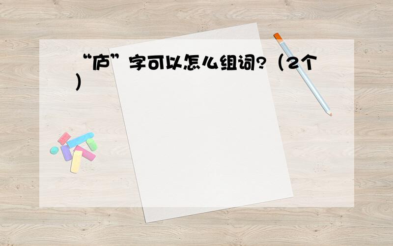 “庐”字可以怎么组词?（2个）