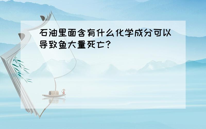 石油里面含有什么化学成分可以导致鱼大量死亡?