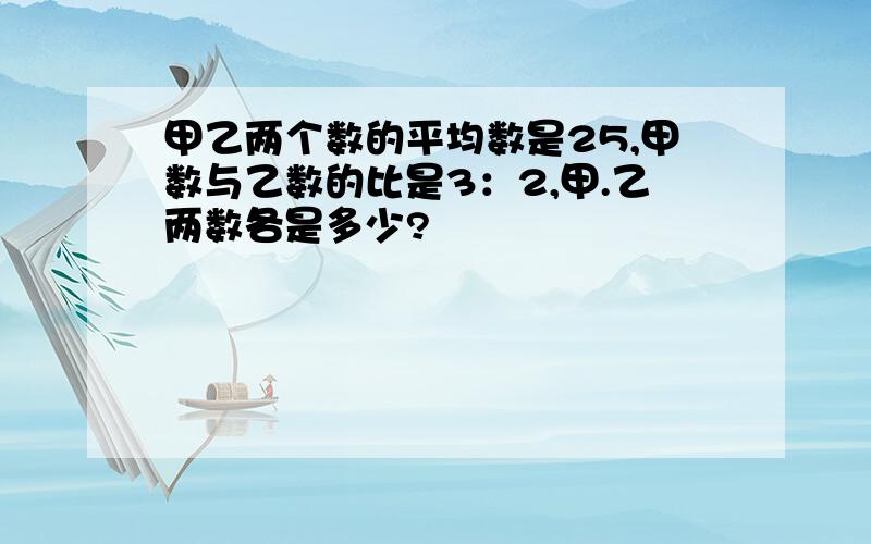 甲乙两个数的平均数是25,甲数与乙数的比是3：2,甲.乙两数各是多少?