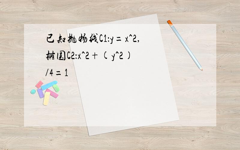 已知抛物线C1：y=x^2,椭圆C2：x^2+(y^2)/4=1