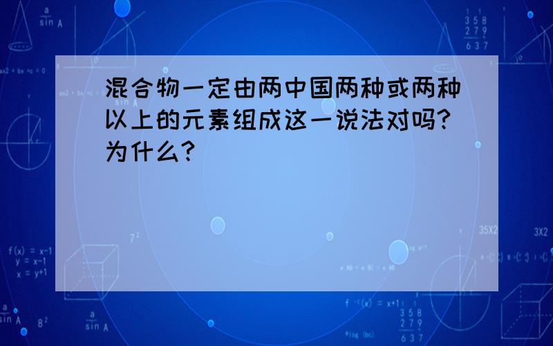 混合物一定由两中国两种或两种以上的元素组成这一说法对吗?为什么?