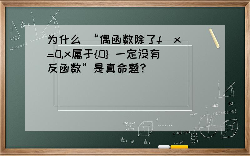 为什么 “偶函数除了f(x)=0,x属于{0} 一定没有反函数”是真命题?