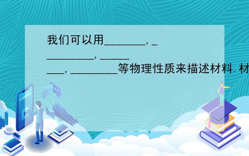 我们可以用_______,_________,________,________等物理性质来描述材料.材料的_____决