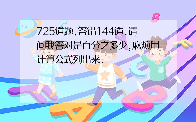 725道题,答错144道,请问我答对是百分之多少,麻烦用计算公式列出来.