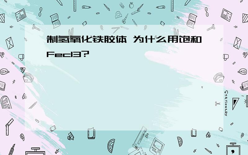 制氢氧化铁胶体 为什么用饱和Fecl3?