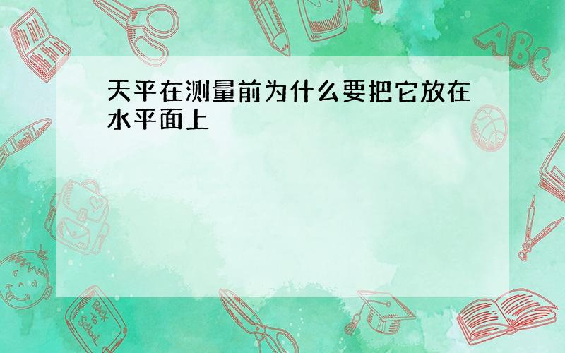 天平在测量前为什么要把它放在水平面上