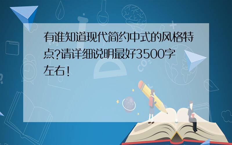 有谁知道现代简约中式的风格特点?请详细说明最好3500字左右!