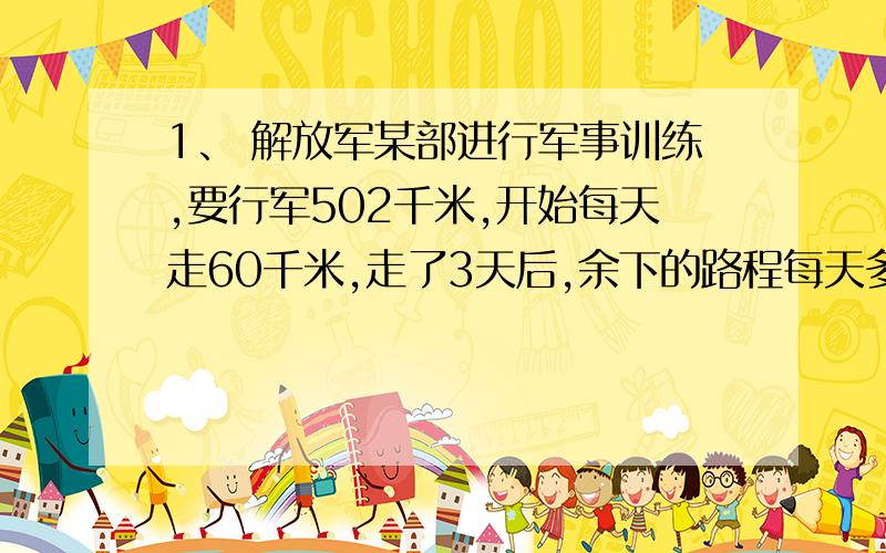 1、 解放军某部进行军事训练,要行军502千米,开始每天走60千米,走了3天后,余下的路程每天多走20.5千米,需要几天