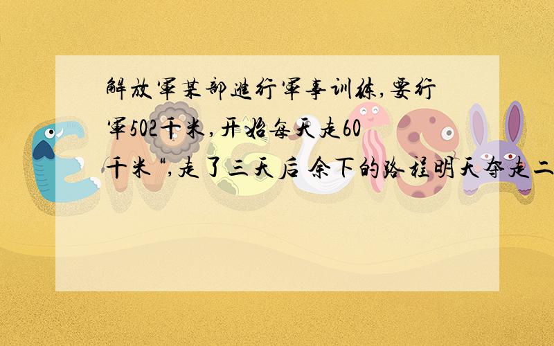 解放军某部进行军事训练,要行军502千米,开始每天走60千米“,走了三天后 余下的路程明天夺走二十点五前米余下的几天走完