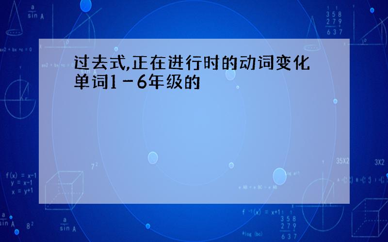 过去式,正在进行时的动词变化单词1－6年级的