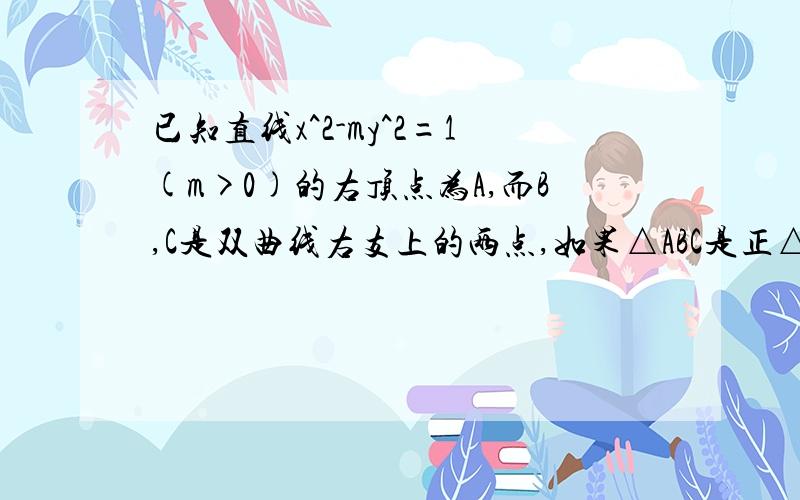 已知直线x^2-my^2=1(m>0)的右顶点为A,而B,C是双曲线右支上的两点,如果△ABC是正△,则m的范围