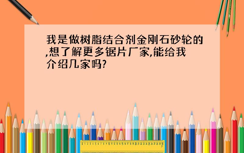 我是做树脂结合剂金刚石砂轮的,想了解更多锯片厂家,能给我介绍几家吗?