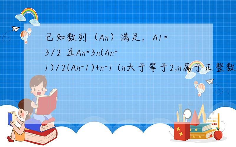 已知数列（An）满足：A1=3/2 且An=3n(An-1)/2(An-1)+n-1 (n大于等于2,n属于正整数)