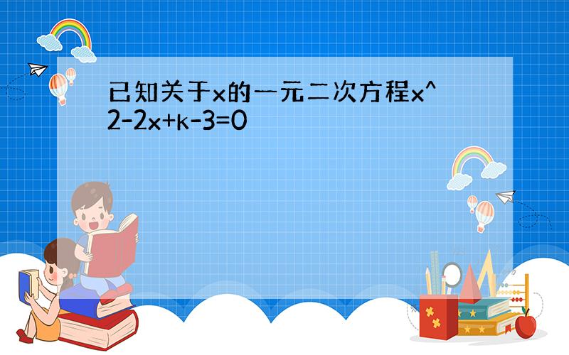 已知关于x的一元二次方程x^2-2x+k-3=0