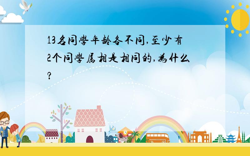 13名同学年龄各不同,至少有2个同学属相是相同的,为什么?