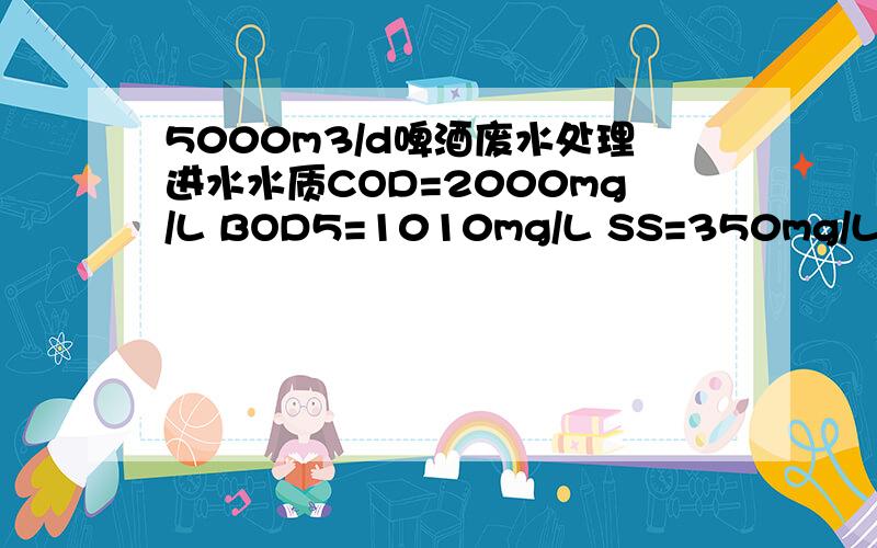 5000m3/d啤酒废水处理进水水质COD=2000mg/L BOD5=1010mg/L SS=350mg/L NH3-