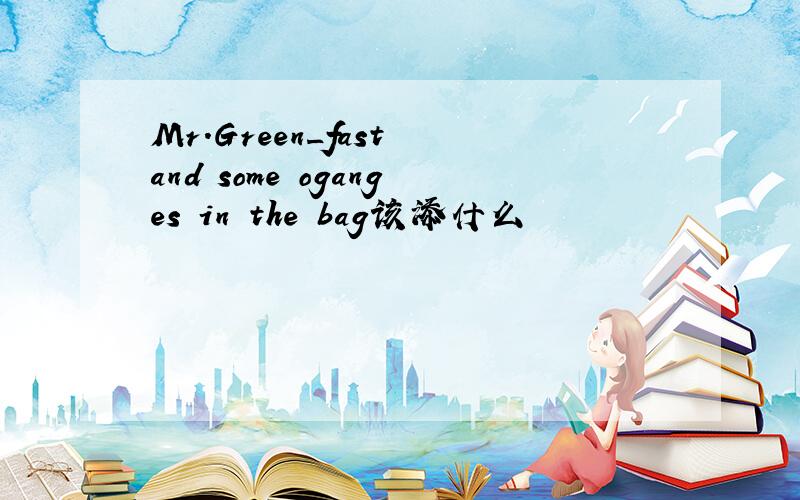 Mr.Green_fast and some oganges in the bag该添什么