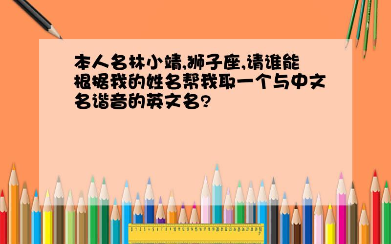 本人名林小靖,狮子座,请谁能根据我的姓名帮我取一个与中文名谐音的英文名?