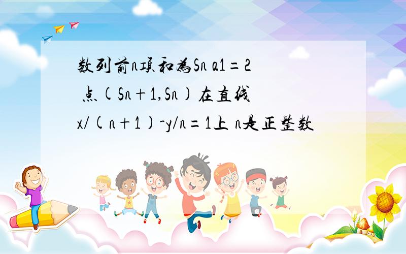 数列前n项和为Sn a1=2 点(Sn+1,Sn)在直线x/(n+1)-y/n=1上 n是正整数