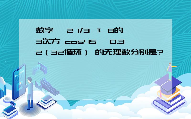 数字 √2 1/3 π 8的3次方 cos45° 0.32（32循环） 的无理数分别是?