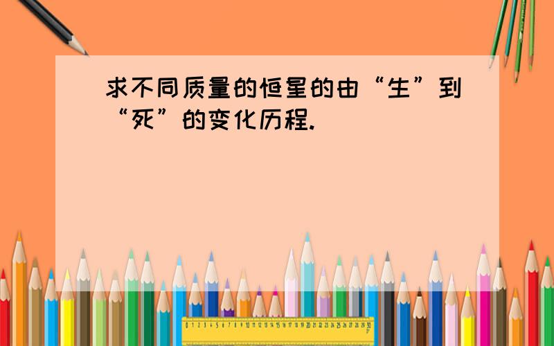 求不同质量的恒星的由“生”到“死”的变化历程.