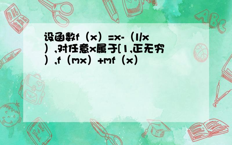 设函数f（x）=x-（l/x）,对任意x属于[1,正无穷）,f（mx）+mf（x）