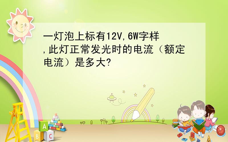 一灯泡上标有12V,6W字样,此灯正常发光时的电流（额定电流）是多大?