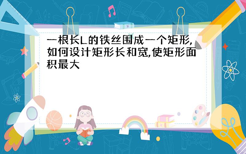 一根长L的铁丝围成一个矩形,如何设计矩形长和宽,使矩形面积最大