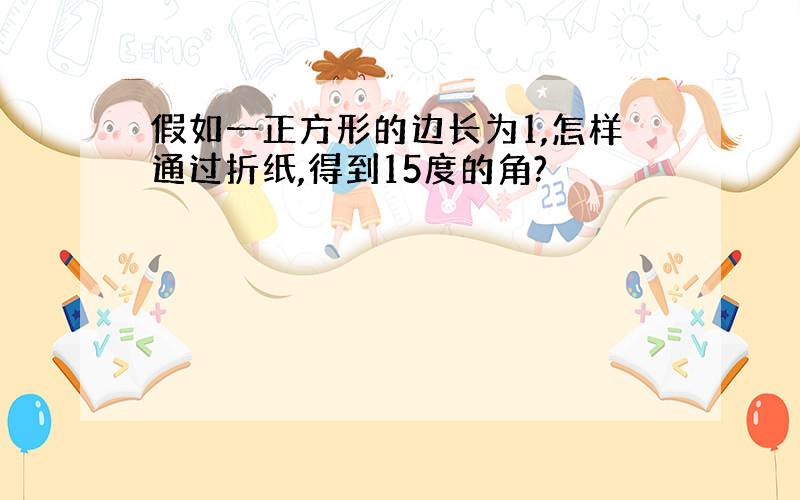 假如一正方形的边长为1,怎样通过折纸,得到15度的角?