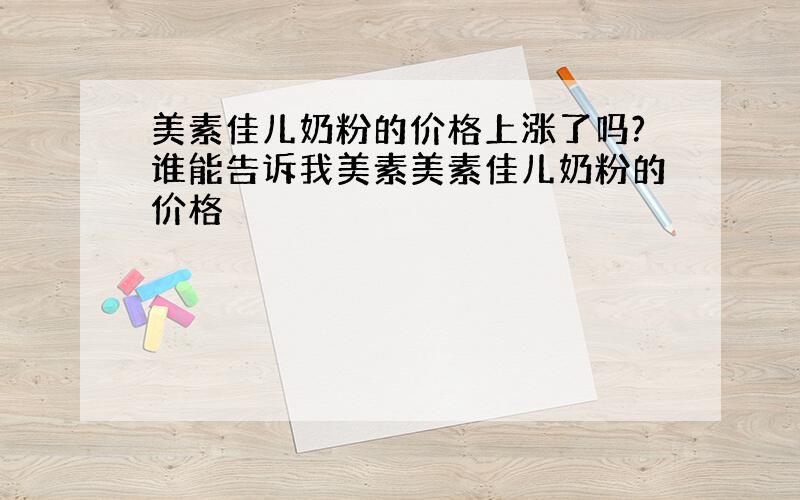 美素佳儿奶粉的价格上涨了吗?谁能告诉我美素美素佳儿奶粉的价格