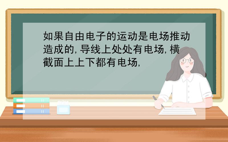 如果自由电子的运动是电场推动造成的,导线上处处有电场,横截面上上下都有电场,