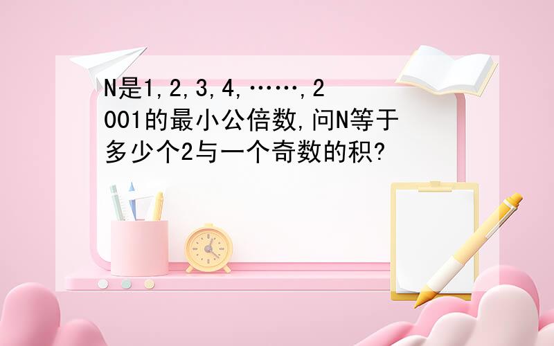 N是1,2,3,4,……,2001的最小公倍数,问N等于多少个2与一个奇数的积?