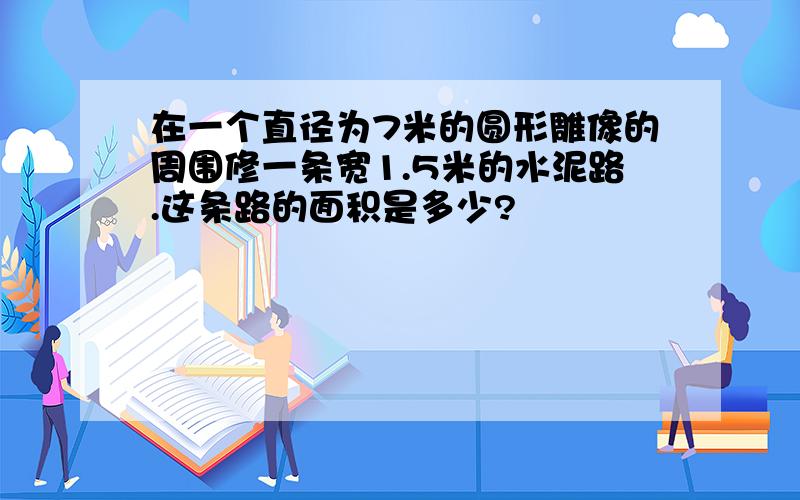 在一个直径为7米的圆形雕像的周围修一条宽1.5米的水泥路.这条路的面积是多少?