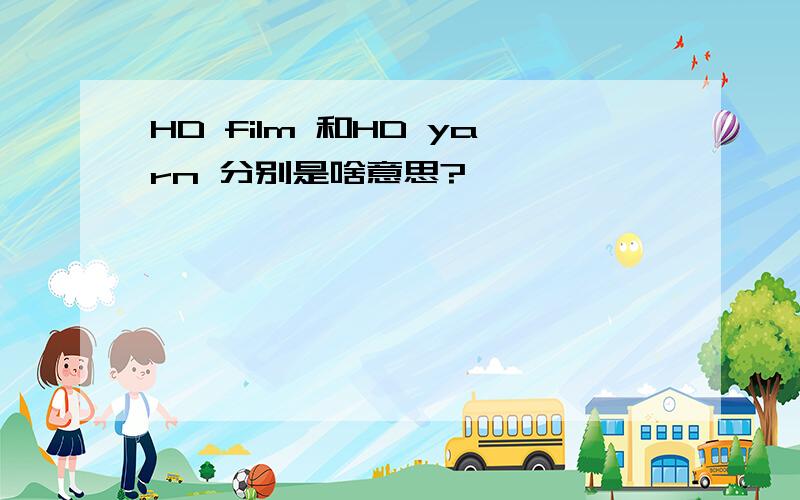 HD film 和HD yarn 分别是啥意思?