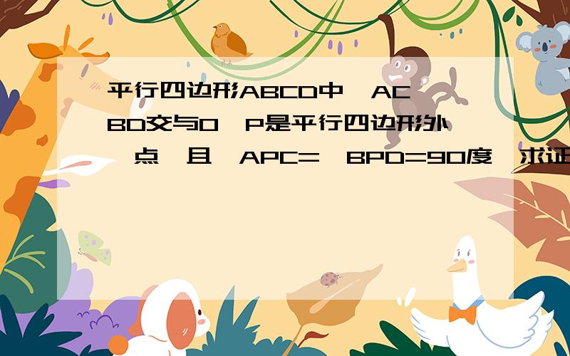 平行四边形ABCD中,AC,BD交与O,P是平行四边形外一点,且∠APC=∠BPD=90度,求证：平行四边形ABCD是矩