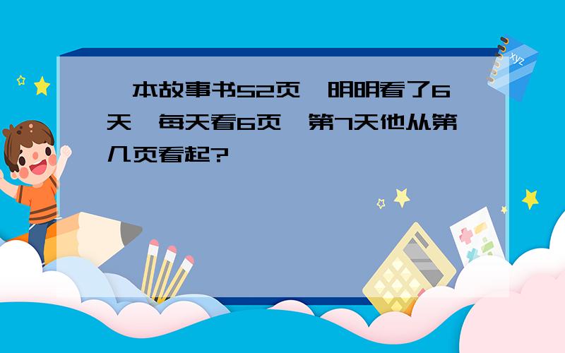 一本故事书52页,明明看了6天,每天看6页,第7天他从第几页看起?