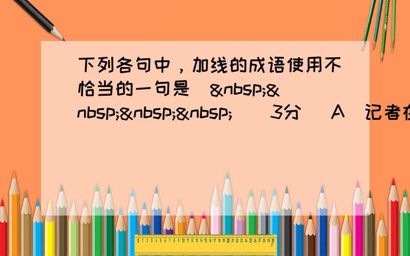 下列各句中，加线的成语使用不恰当的一句是（    ）（3分） A．记者在交谈中发