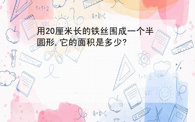 用20厘米长的铁丝围成一个半圆形,它的面积是多少?