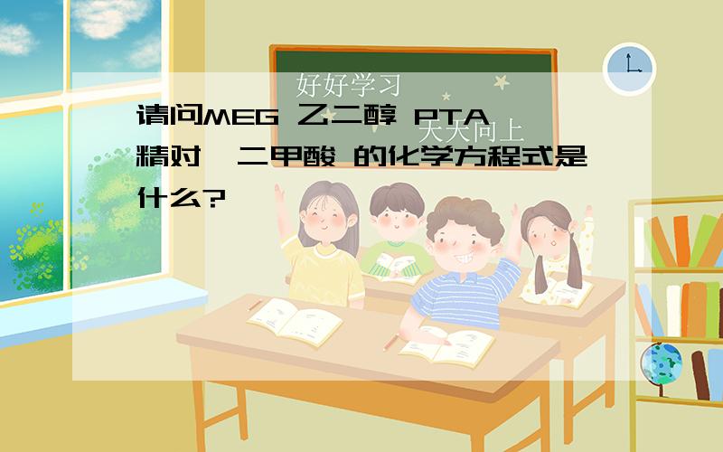 请问MEG 乙二醇 PTA 精对苯二甲酸 的化学方程式是什么?