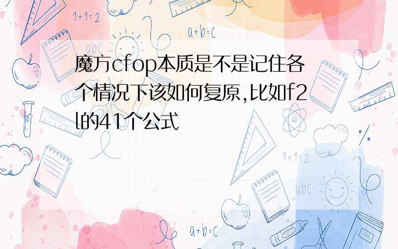 魔方cfop本质是不是记住各个情况下该如何复原,比如f2l的41个公式