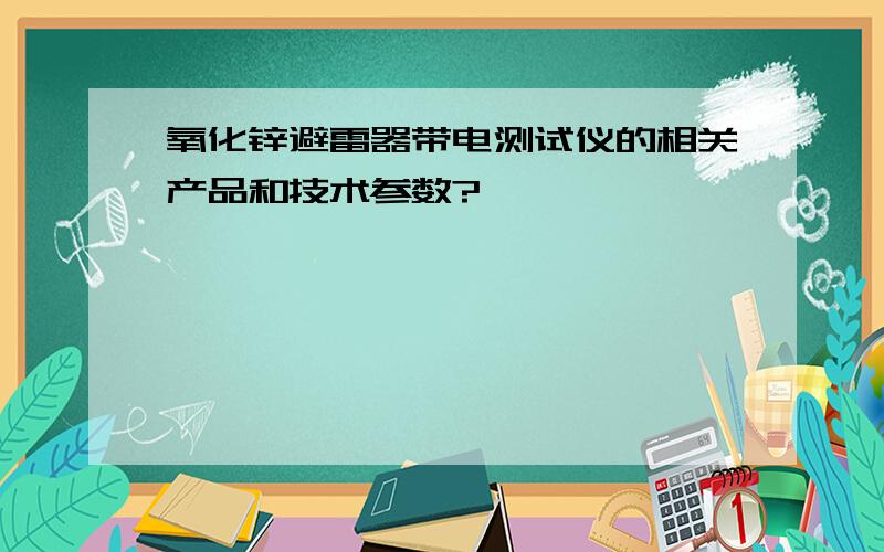 氧化锌避雷器带电测试仪的相关产品和技术参数?