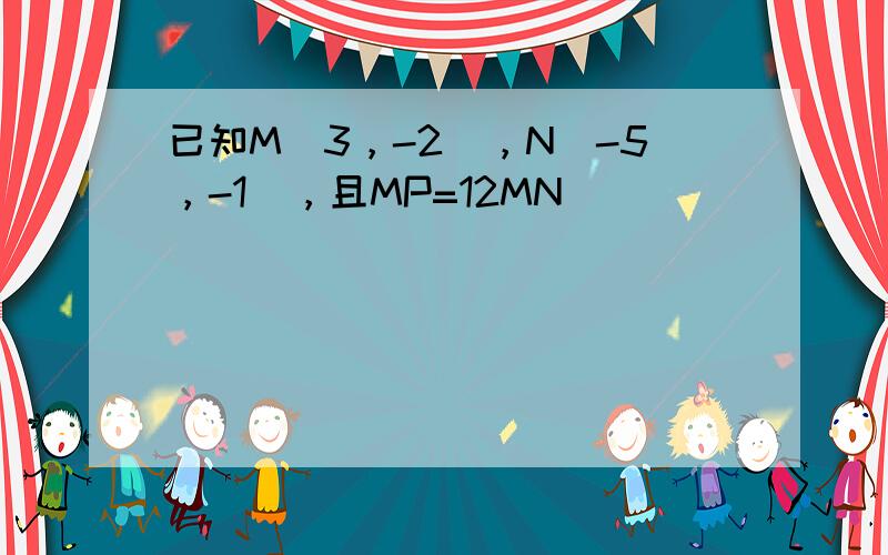 已知M（3，-2），N（-5，-1），且MP=12MN