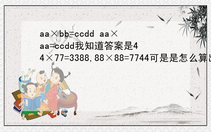 aa×bb=ccdd aa×aa=ccdd我知道答案是44×77=3388,88×88=7744可是是怎么算出来的呢